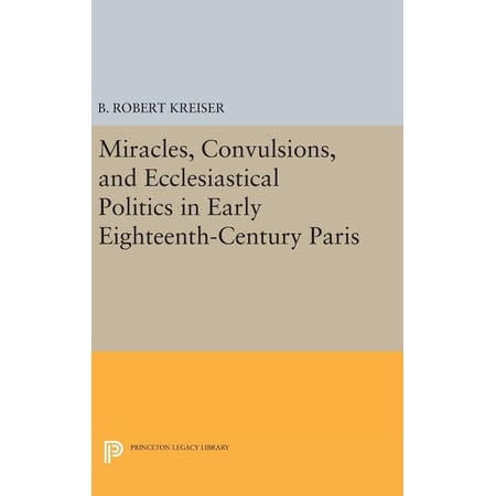 Princeton Legacy Library Miracles Convulsions and Ecclesiastical Politics in Early Eighteenth-Century Paris Book 1505 (Hardcover)