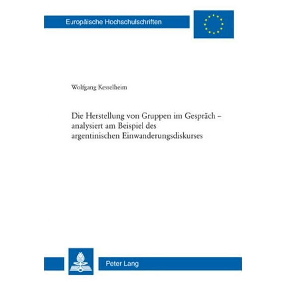 Europäische Hochschulschriften / European University Studies / Publications Universitaires Européenn: Die Herstellung von Gruppen im Gespraech - analysiert am Beispiel des argentinischen Einwanderungs