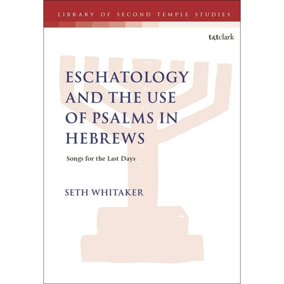 Library of Second Temple Studies Eschatology and the Use of Psalms in Hebrews: Songs for the Last Days, (Hardcover)