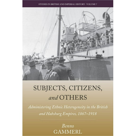 Studies in British and Imperial History Subjects, Citizens, and Others: Administering Ethnic Heterogeneity in the British and Habsburg Empires, 1867-1918, Book 7, (Hardcover)