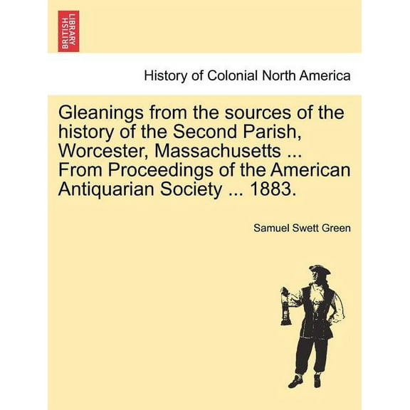 Gleanings from the Sources of the History of the Second Parish, Worcester, Massachusetts ... from Proceedings of the American Antiquarian Society ... Paperback