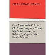 Cast Away in the Cold an Old Man's Story of a Young Man's Adventures, as Related by Captain John Hardy, Mariner (Paperback)