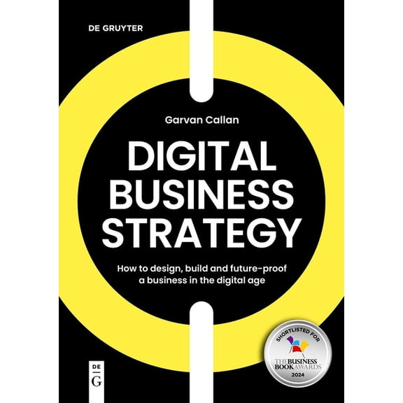 Digital Business Strategy: How to Design, Build, and Future-Proof a Business in the Digital Age, (Paperback)