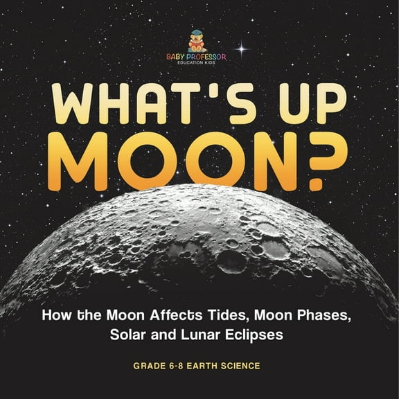 What's Up Moon? How the Moon Affects Tides, Moon Phases, Solar and Lunar Eclipses Grade 6-8 Earth Science, (Paperback)