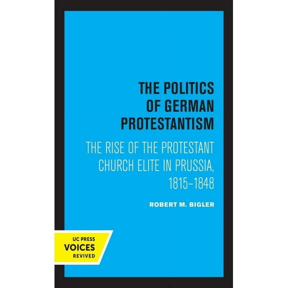 The Politics of German Protestantism: The Rise of the Protestant Church Elite in Prussia, 1815-1848, (Paperback)