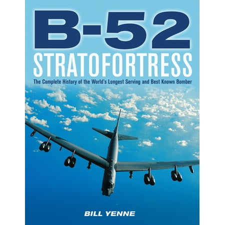B-52 Stratofortress : The Complete History of the World's Longest Serving and Best Known