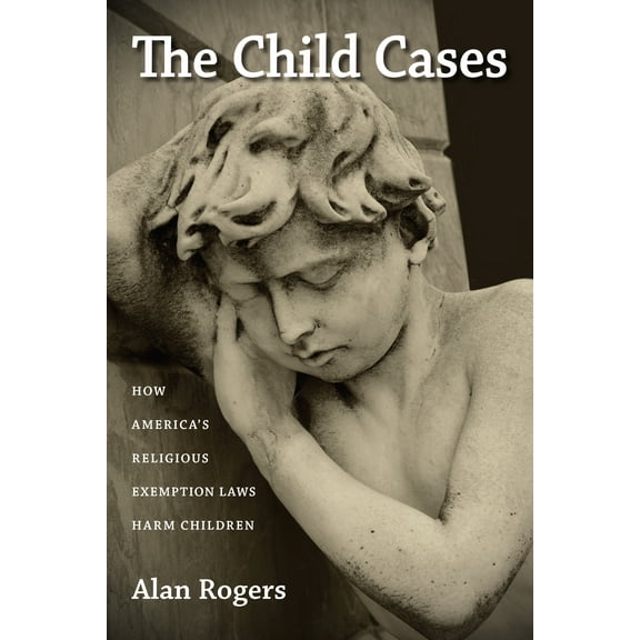 The Child Cases : How America's Religious Exemption Laws Harm Children (Paperback)