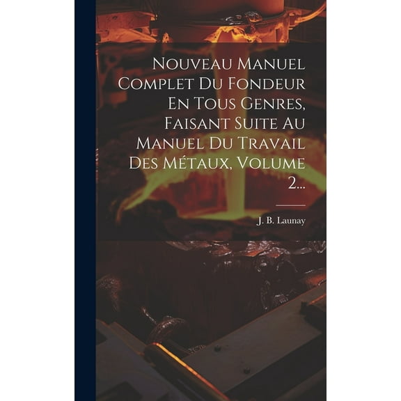 Nouveau Manuel Complet Du Fondeur En Tous Genres, Faisant Suite Au Manuel Du Travail Des Métaux, Volume 2... (Hardcover)