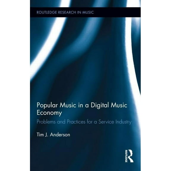 Routledge Research in Music Popular Music in a Digital Music Economy: Problems and Practices for an Emerging Service Industry, (Hardcover)