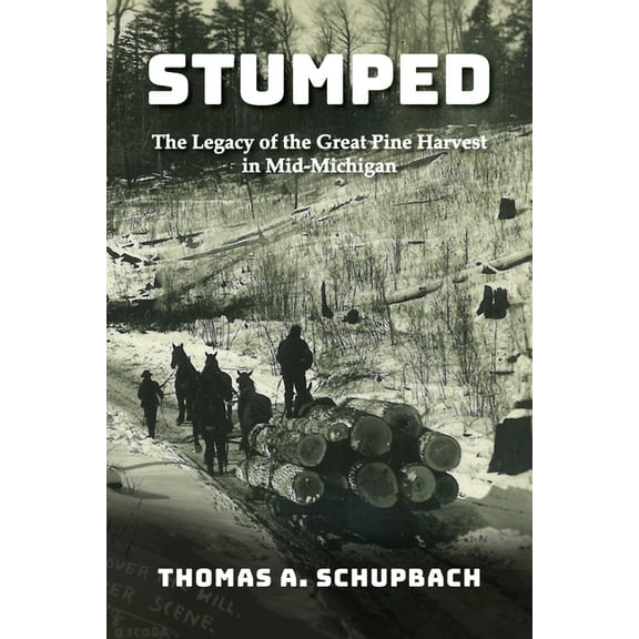 Stumped: The Legacy of the Great Pine Harvest in Mid-Michigan, (Paperback)