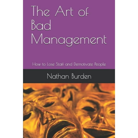The Art of Bad Management: How to Lose Staff and Demotivate People (Paperback) by Nathan Burden