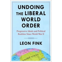 Undoing the Liberal World Order: Progressive Ideals and Political Realities Since World War II, (Paperback)