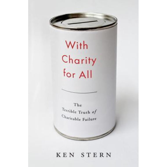 Pre-Owned With Charity for All: Why Charities Are Failing and a Better Way to Give (Hardcover) 038553471X 9780385534710