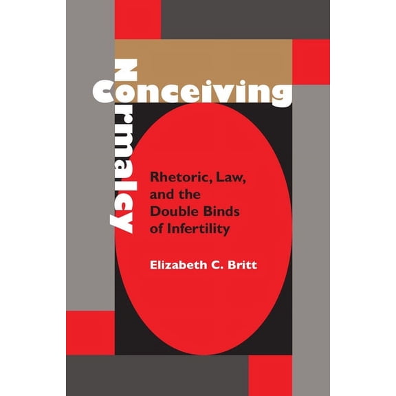 Rhetoric, Culture, and Social Critique: Conceiving Normalcy : Rhetoric, Law, and the Double Binds of Infertility (Edition 1) (Paperback)