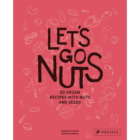 Let's Go Nuts: 80 Vegan Recipes with Nuts and Seeds, (Hardcover)