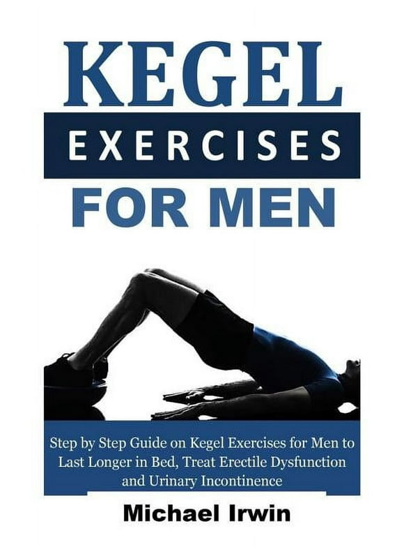Kegel Exercises for Men: Step by Step Guide on Kegel Exercises for Men to Last Longer in Bed, Treat Erectile Dysfunction and Urinary Incontinence for Optimum Prostrate Health, (Paperback)