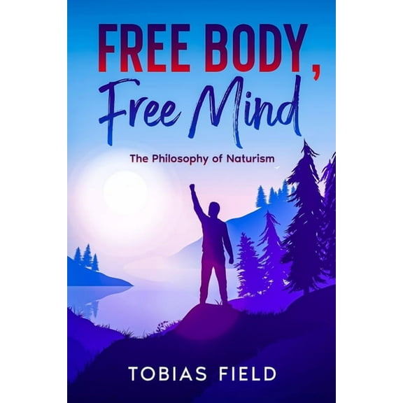 Free Body, Free Mind: The Philosophy of Naturism, (Paperback)