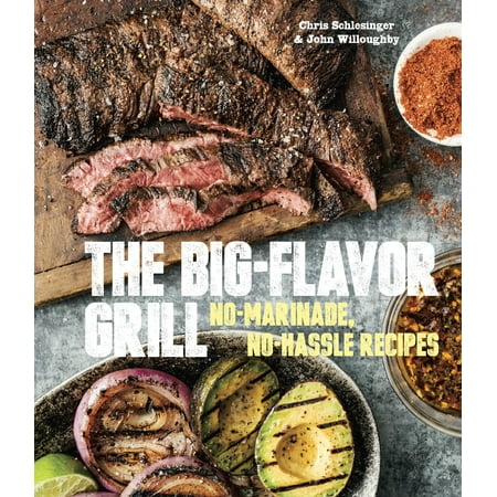 The Big-Flavor Grill : No-Marinade, No-Hassle Recipes for Delicious Steaks, Chicken, Ribs, Chops, Vegetables, Shrimp, and (Best Grilled Calamari Steak Recipe)