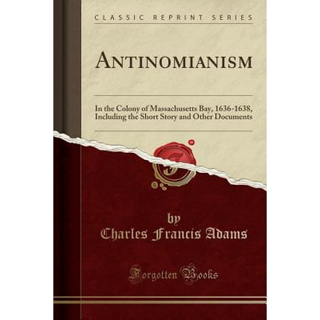 Massachusets Bay - Antinomianism: In the Colony of Massachusetts Bay, 1636-1638, Including the Short Story and Other Documents (Classic Reprint) (Paperback)