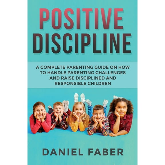 Positive Discipline: A Complete Parenting Guide on How to Handle Parenting Challenges and Raise Disciplined and Responsi, (Paperback)