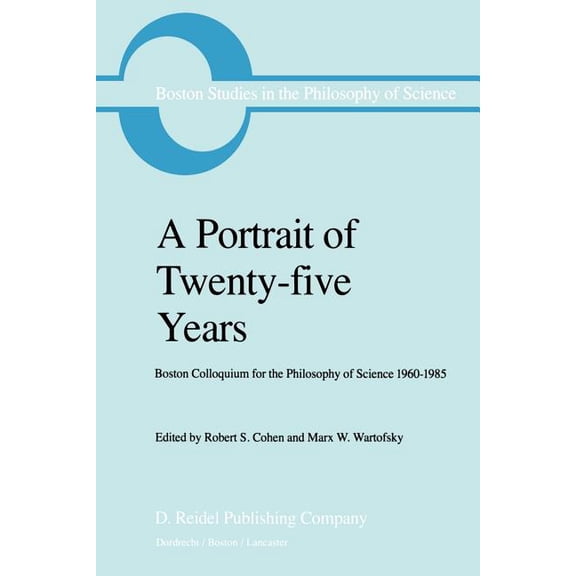 Boston Studies in the Philosophy and His A Portrait of Twenty-Five Years: Boston Colloquium for the Philosophy of Science 1960-1985, (Paperback)