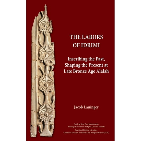The Labors of Idrimi: Inscribing the Past, Shaping the Present at Late Bronze Age Alalah, (Hardcover)