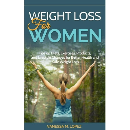 Weight Loss for Women: Tips on Diets, Exercises, Products, and Lifestyle Changes for Better Health and Safe Weight Loss -