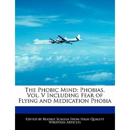 The Phobic Mind : Phobias, Vol. V Including Fear of Flying and Medication