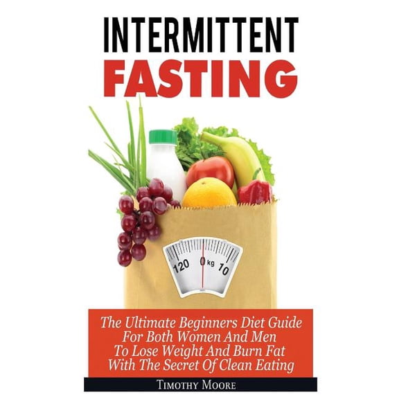 Intermittent Fasting: The Ultimate Beginners Diet Guide For Both Women And Men To Lose Weight And Burn Fat With The Secr, (Paperback)