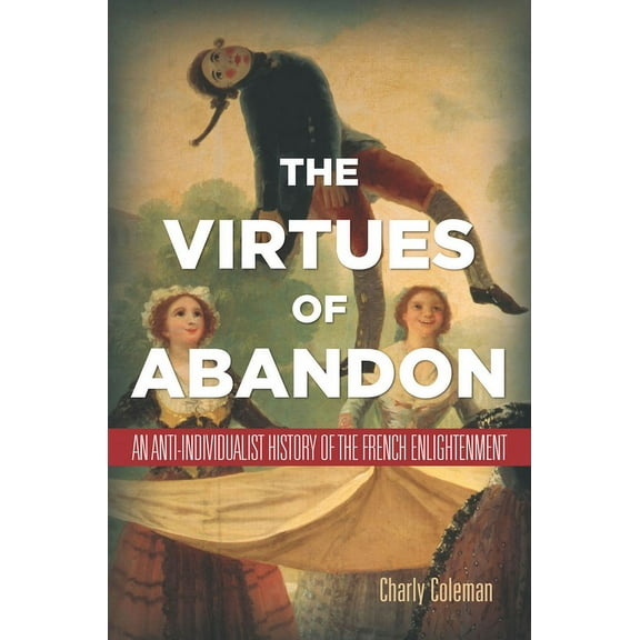 The Virtues of Abandon: An Anti-Individualist History of the French Enlightenment, (Hardcover)