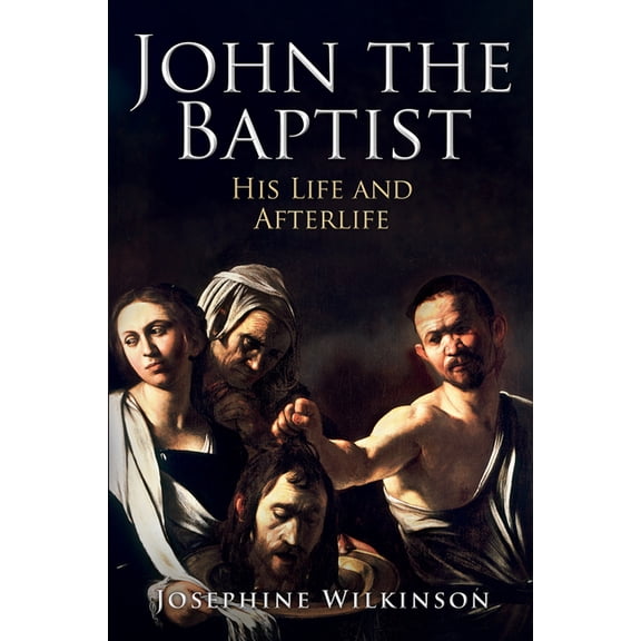 John the Baptist: His Life and Afterlife, (Hardcover)