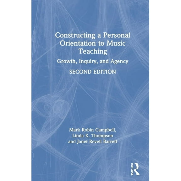 Constructing a Personal Orientation to Music Teaching: Growth, Inquiry, and Agency, (Hardcover)