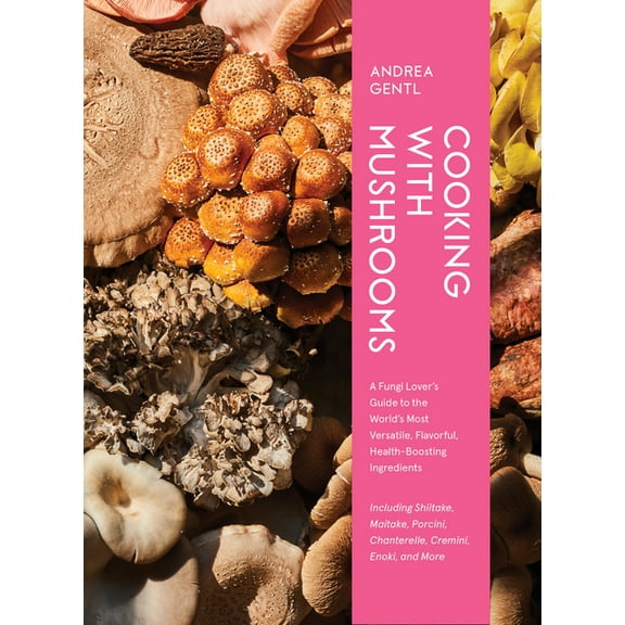 Cooking with Mushrooms: A Fungi Lover's Guide to the World's Most Versatile, Flavorful, Health-Boosting Ingredients, (Hardcover)