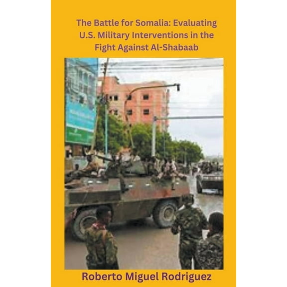 The Battle for Somalia: Evaluating U.S. Military Interventions in the Fight Against Al-Shabaab, (Paperback)