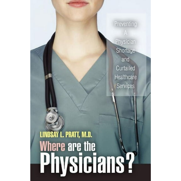 Where are the Physicians?: Preventing A Physician Shortage and Curtailed Healthcare Services (Paperback)