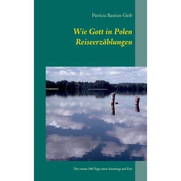 Wie Gott in Polen - Reiseerzählungen : Die ersten 180 Tage eines Ausstiegs auf Zeit (Paperback)