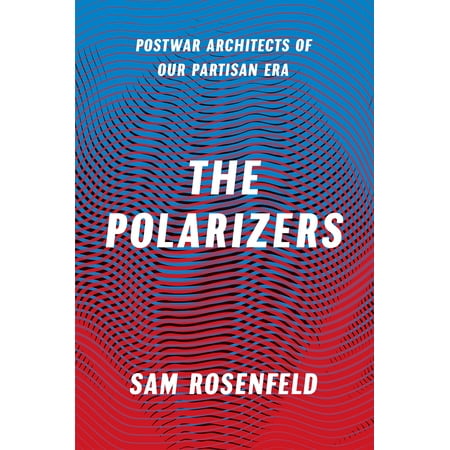 The Polarizers : Postwar Architects of Our Partisan