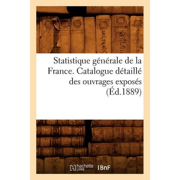 Sciences Sociales: Statistique Générale de la France. Catalogue Détaillé Des Ouvrages Exposés (Éd.1889) (Paperback)
