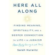 Here All Along : Finding Meaning, Spirituality, and a Deeper Connection to Life--in Judaism (After Finally Choosing to Look There) (Hardcover)