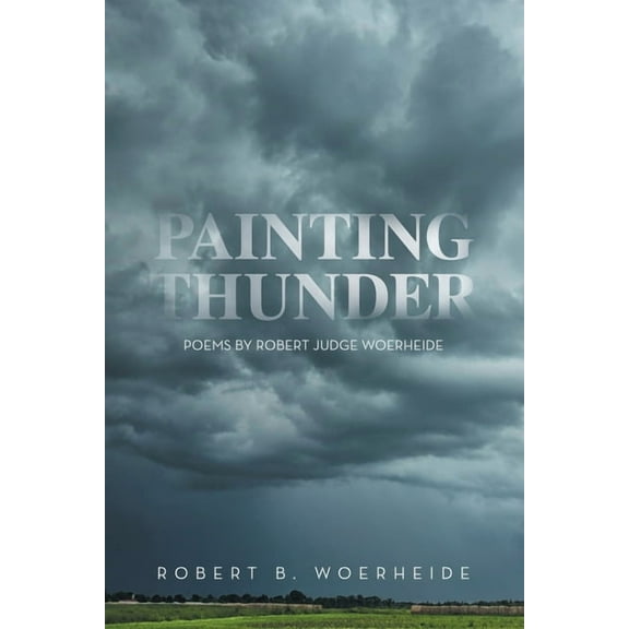 Painting Thunder: Poems By Robert Judge Woerheide, (Paperback)