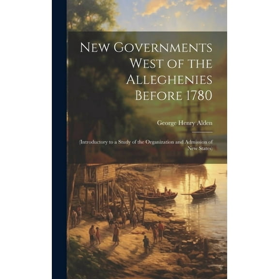 New Governments West of the Alleghenies Before 1780: (Introductory to a Study of the Organization and Admission of New States) (Hardcover)