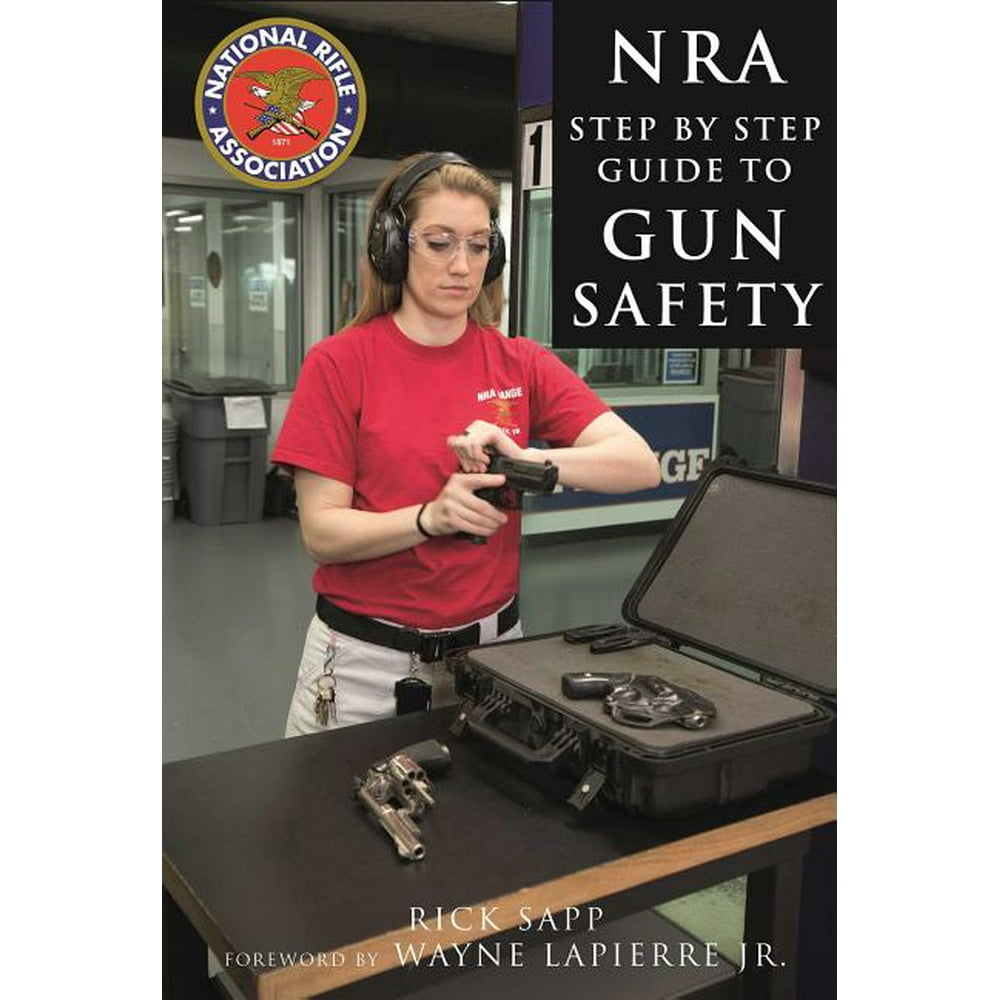 The Nra StepByStep Guide to Gun Safety How to Care For, Use, and Store Your Firearms
