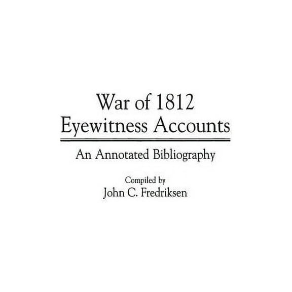 Bibliographies and Indexes in Military S War of 1812 Eyewitness Accounts: An Annotated Bibliography, Book 08, (Hardcover)