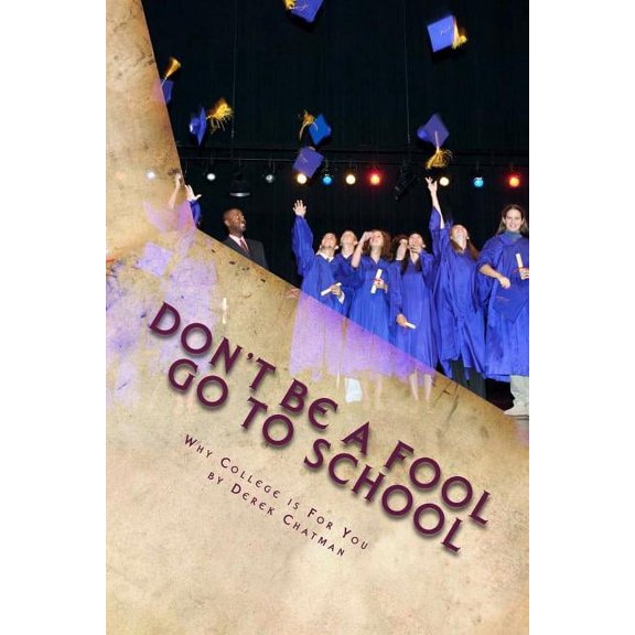 Don't Be A Fool Go To School: Why College is for you, (Paperback)