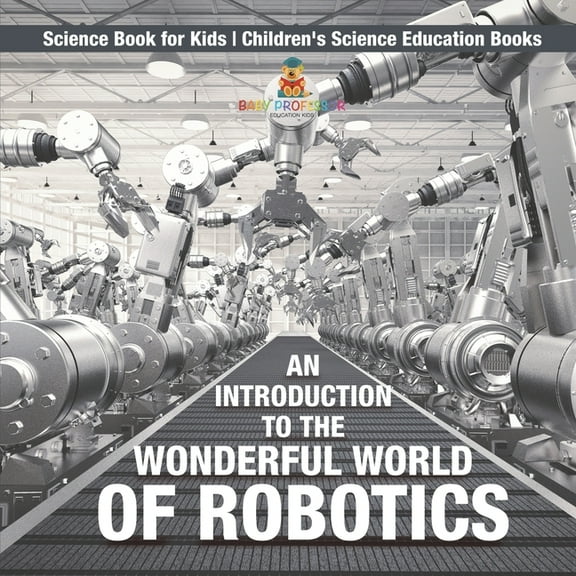 An Introduction to the Wonderful World of Robotics - Science Book for Kids Children's Science Education Books, (Paperback)