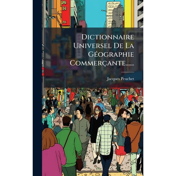 Dictionnaire Universel De La GÃ(c)ographie CommerÃ§ante......, (Hardcover)