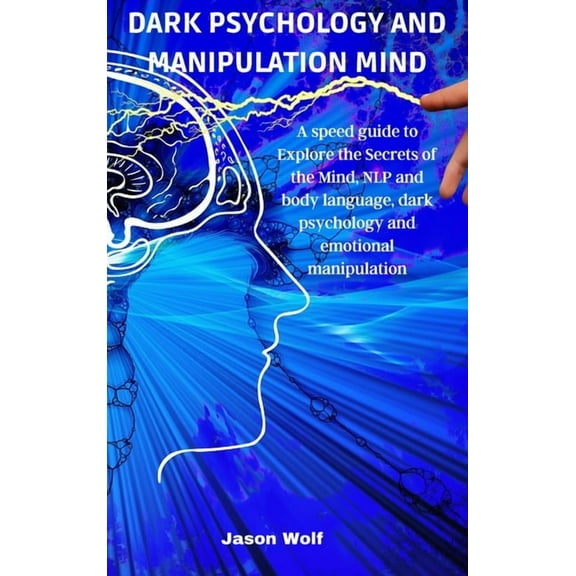 Dark Psychology and Manipulation Mind: A speed guide to Explore the Secrets of the Mind, NLP and body language, dark psychology and emotional manipulation (Hardcover)