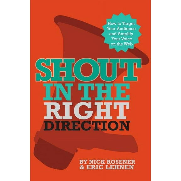 Shout In The Right Direction: Target Your Audience and Amplify Your Voice on the Web (Paperback)