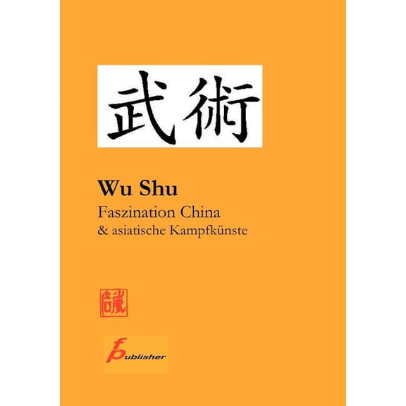 Wu Shu Faszination China & asiatische KampfkÃ¼nste: Kompendium asiatischer Kampfkunst- und Sportarten, (Paperback)