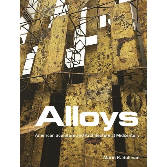 Alloys: American Sculpture and Architecture at Midcentury, (Hardcover)